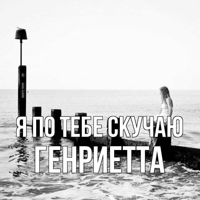 Открытка с именем, Генриетта, Я по тебе скучаю