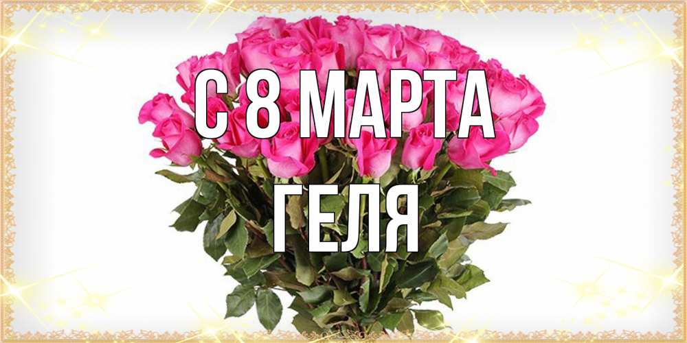 Открытка на каждый день с именем, Геля C 8 МАРТА красивые открытки в оригинальной обработке на международный женский день Прикольная открытка с пожеланием онлайн скачать бесплатно 