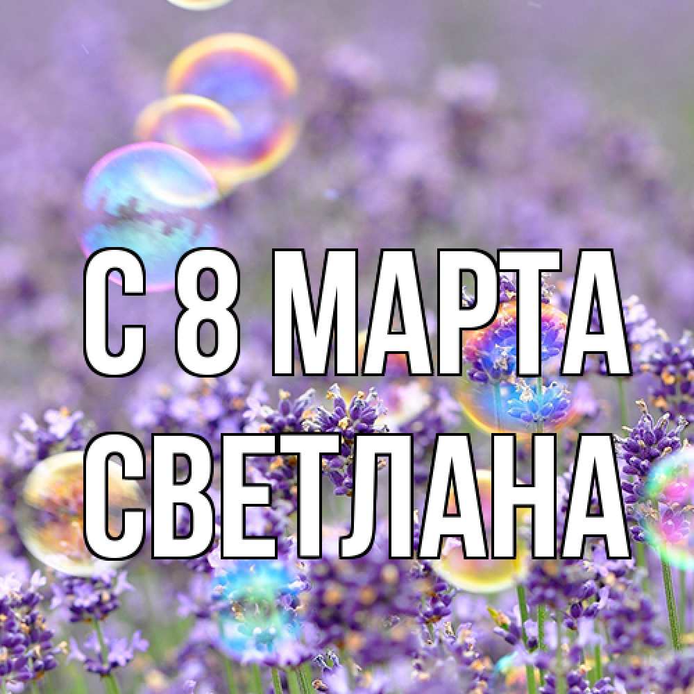 Открытка на каждый день с именем, Светлана C 8 МАРТА цветы Прикольная открытка с пожеланием онлайн скачать бесплатно 