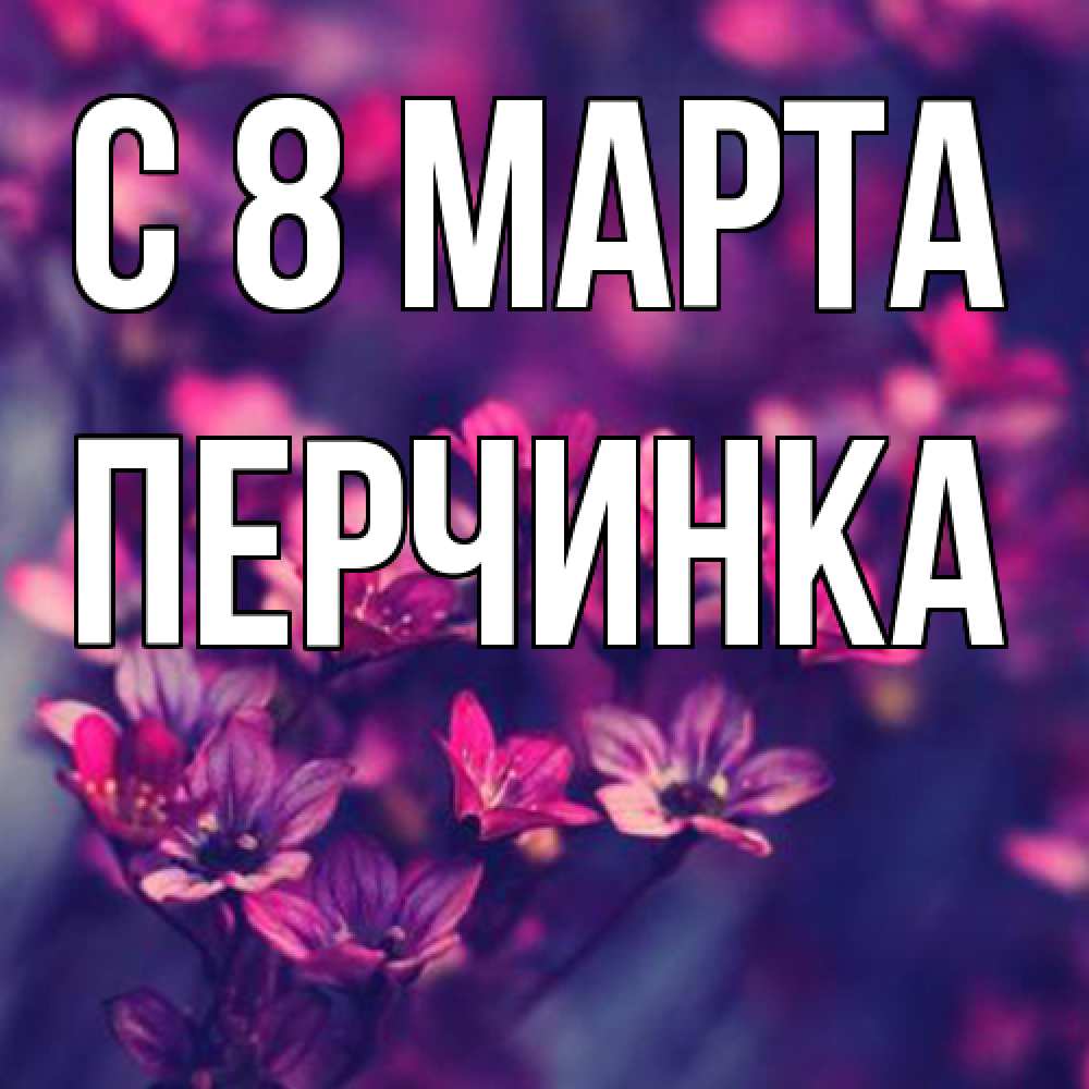 Открытка на каждый день с именем, Перчинка C 8 МАРТА небольшие цветы 1 Прикольная открытка с пожеланием онлайн скачать бесплатно 