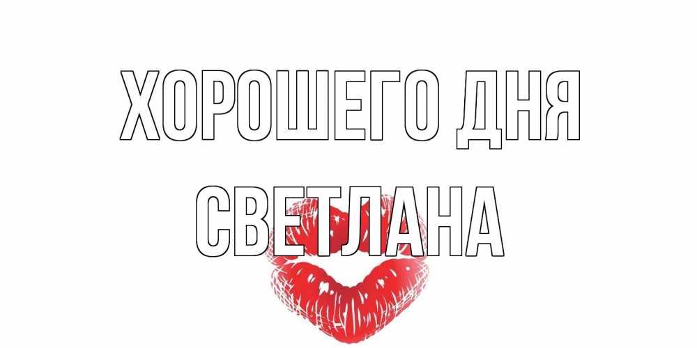 Открытка на каждый день с именем, Светлана Хорошего дня Поцелуй Прикольная открытка с пожеланием онлайн скачать бесплатно 