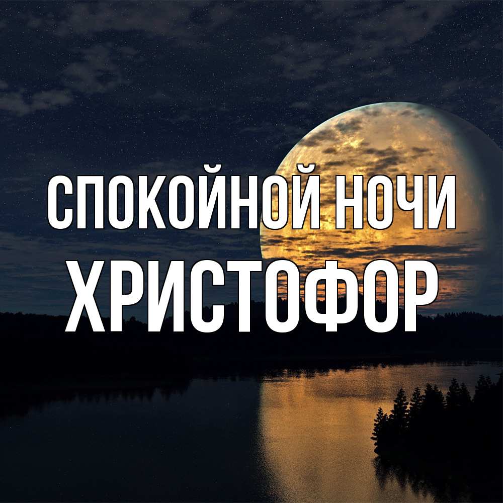 Открытка на каждый день с именем, Христофор Спокойной ночи речка Прикольная открытка с пожеланием онлайн скачать бесплатно 