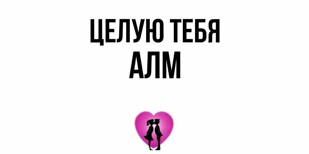 Открытка на каждый день с именем, Алм Целую тебя поцелуй Прикольная открытка с пожеланием онлайн скачать бесплатно 