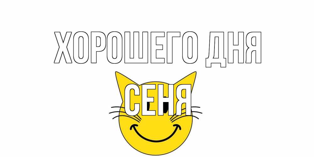 Открытка на каждый день с именем, Сеня Хорошего дня открытка с котом Прикольная открытка с пожеланием онлайн скачать бесплатно 