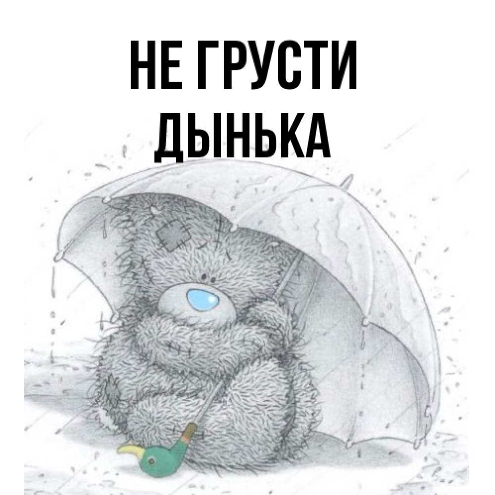 Открытка на каждый день с именем, Дынька Не грусти спасите мишку Тедди Прикольная открытка с пожеланием онлайн скачать бесплатно 