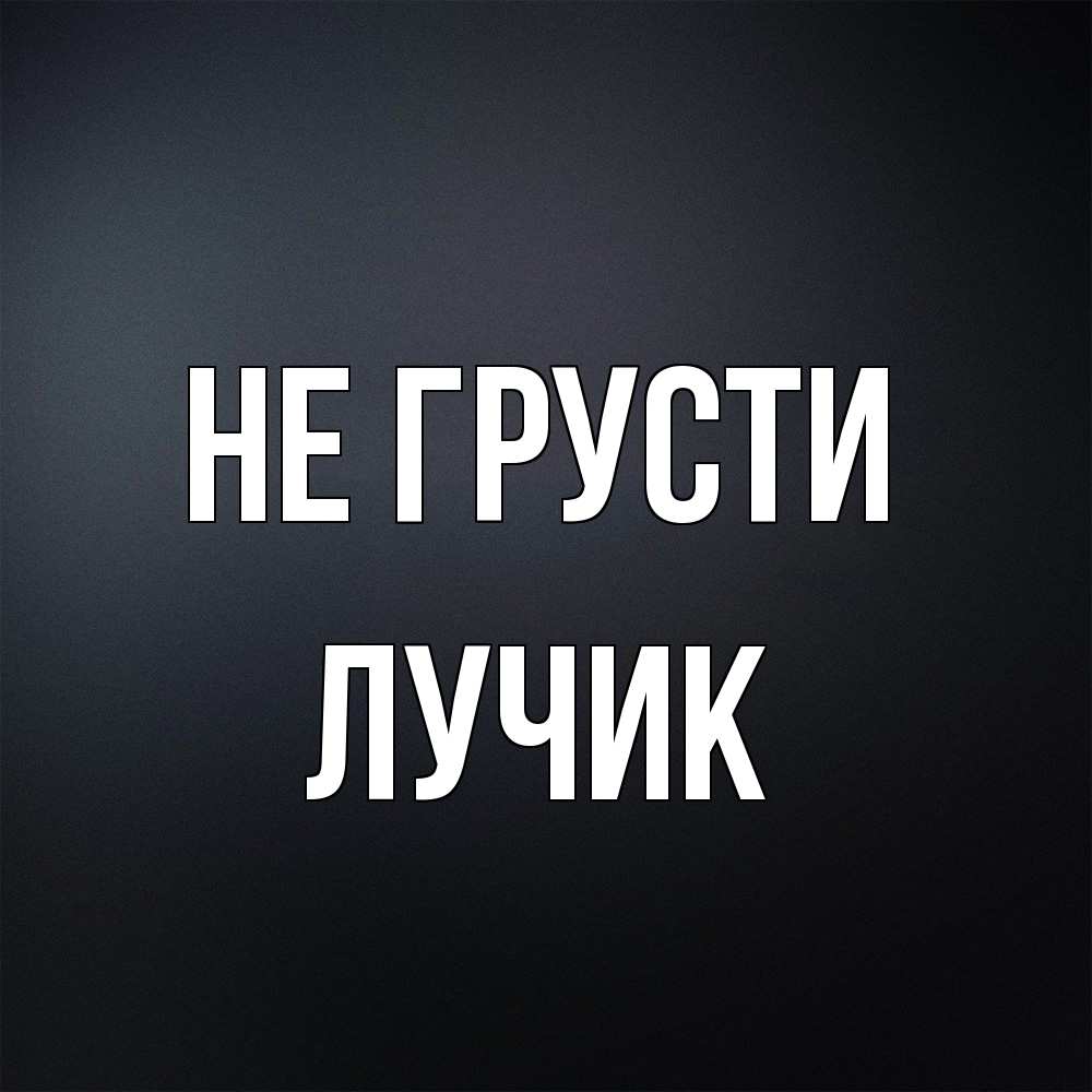Открытка на каждый день с именем, Лучик Не грусти Градиент серый Прикольная открытка с пожеланием онлайн скачать бесплатно 