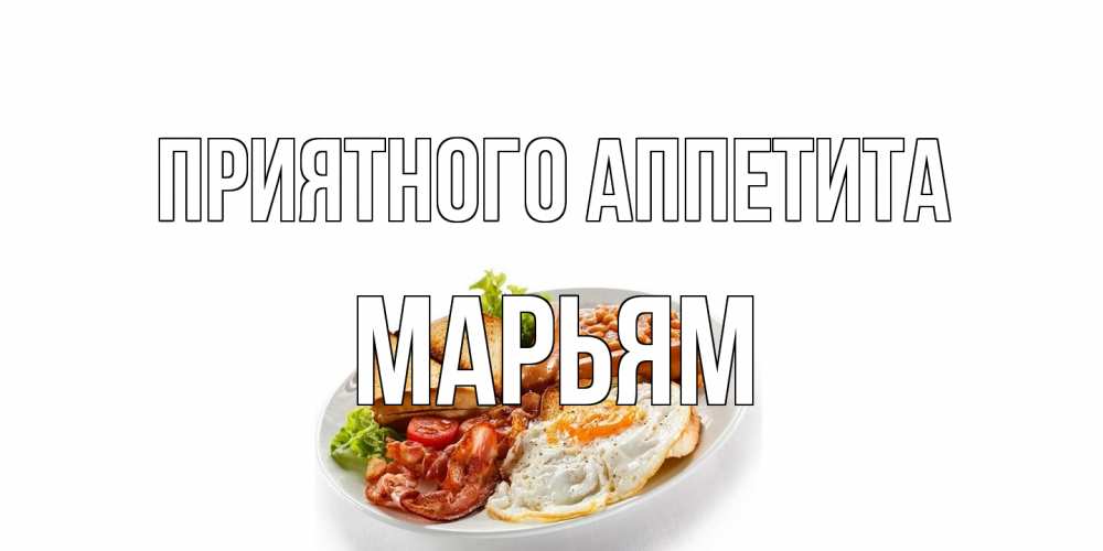 Открытка на каждый день с именем, Марьям Приятного аппетита завтрак Прикольная открытка с пожеланием онлайн скачать бесплатно 