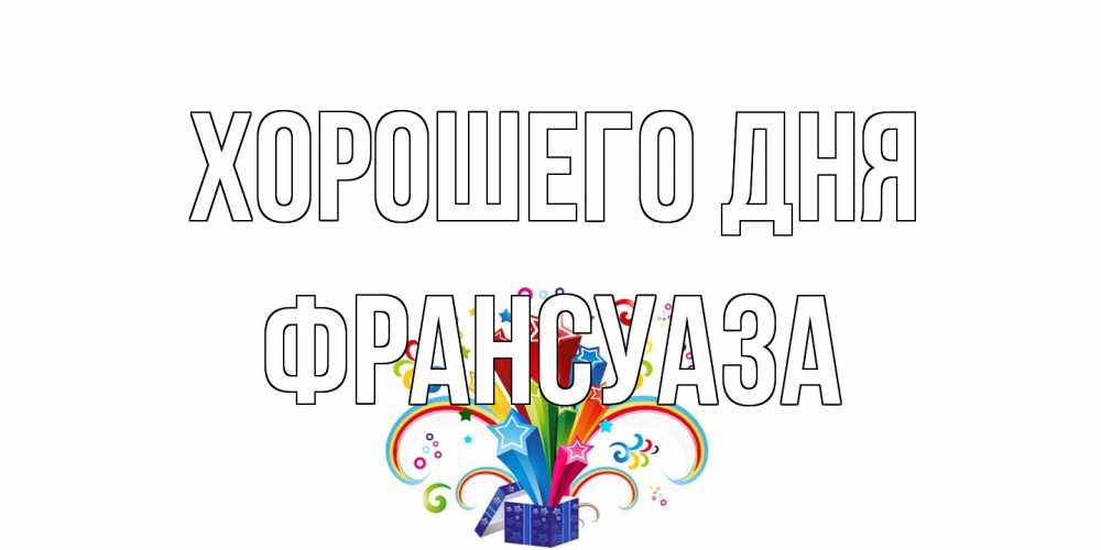 Открытка на каждый день с именем, Франсуаза Хорошего дня праздник Прикольная открытка с пожеланием онлайн скачать бесплатно 