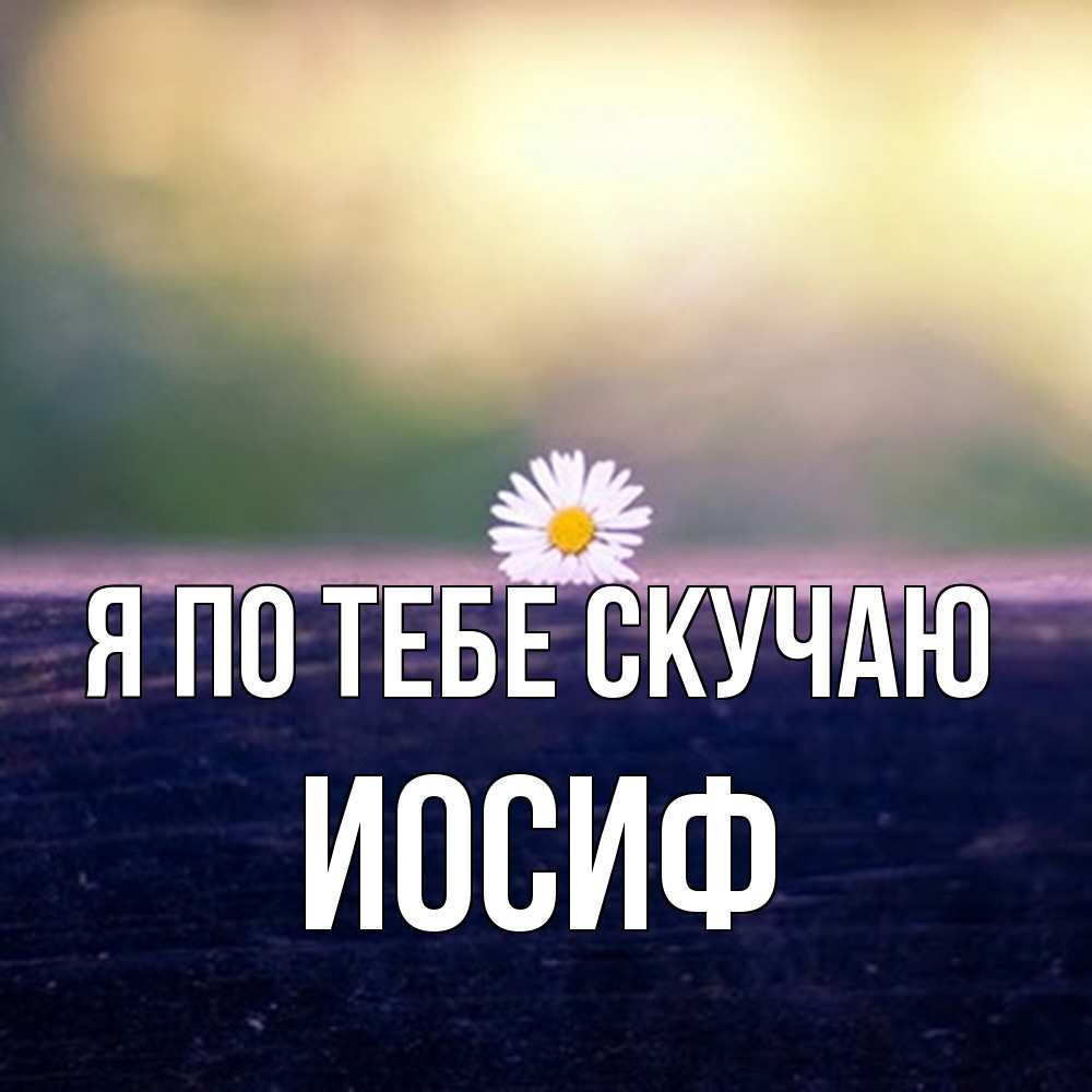 Открытка на каждый день с именем, Иосиф Я по тебе скучаю приходи в гости Прикольная открытка с пожеланием онлайн скачать бесплатно 