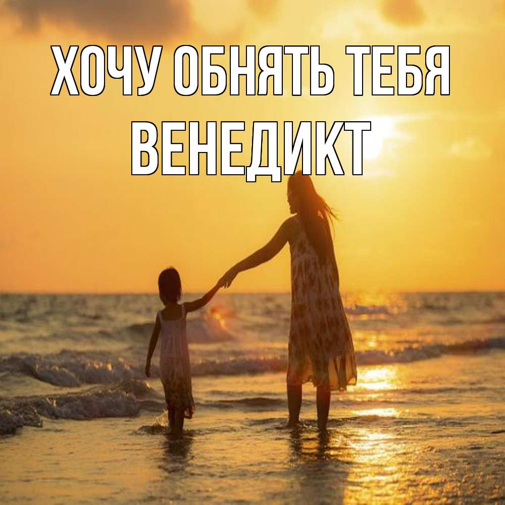 Открытка на каждый день с именем, Венедикт Хочу обнять тебя мама и дочка Прикольная открытка с пожеланием онлайн скачать бесплатно 