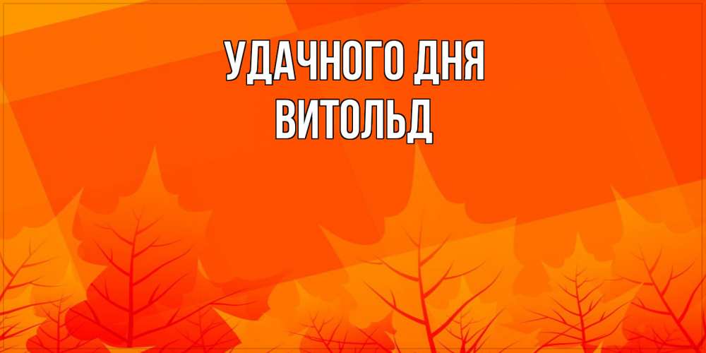 Открытка на каждый день с именем, Витольд Удачного дня осеннее настроение Прикольная открытка с пожеланием онлайн скачать бесплатно 