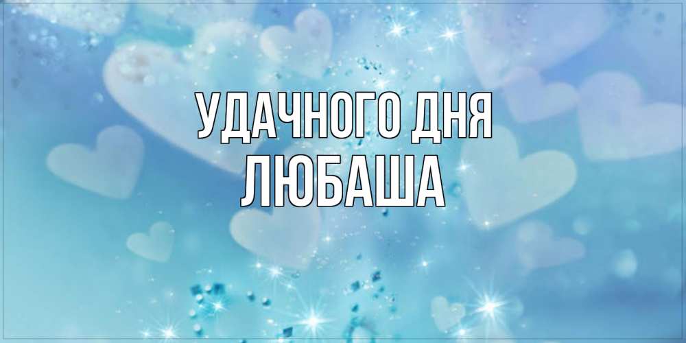 Открытка на каждый день с именем, Любаша Удачного дня хорошего дня Прикольная открытка с пожеланием онлайн скачать бесплатно 
