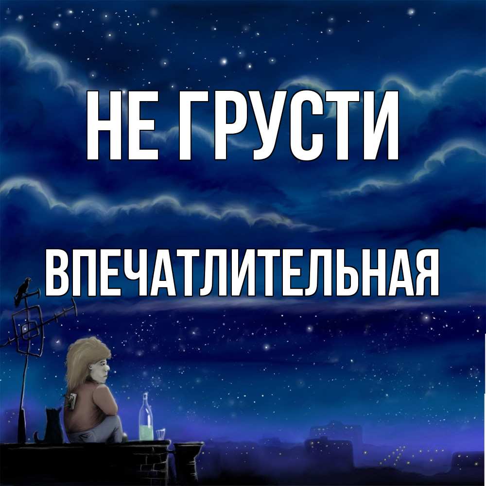 Открытка на каждый день с именем, впечатлительная Не грусти город с крыши Прикольная открытка с пожеланием онлайн скачать бесплатно 