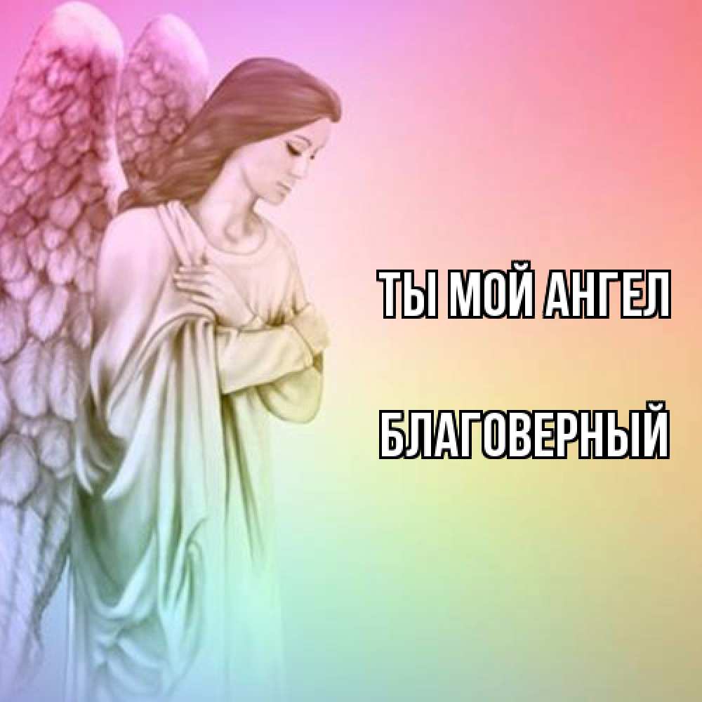 Открытка на каждый день с именем, Благоверный Ты мой ангел Открытка с ангелом со сложенными крыльями Прикольная открытка с пожеланием онлайн скачать бесплатно 