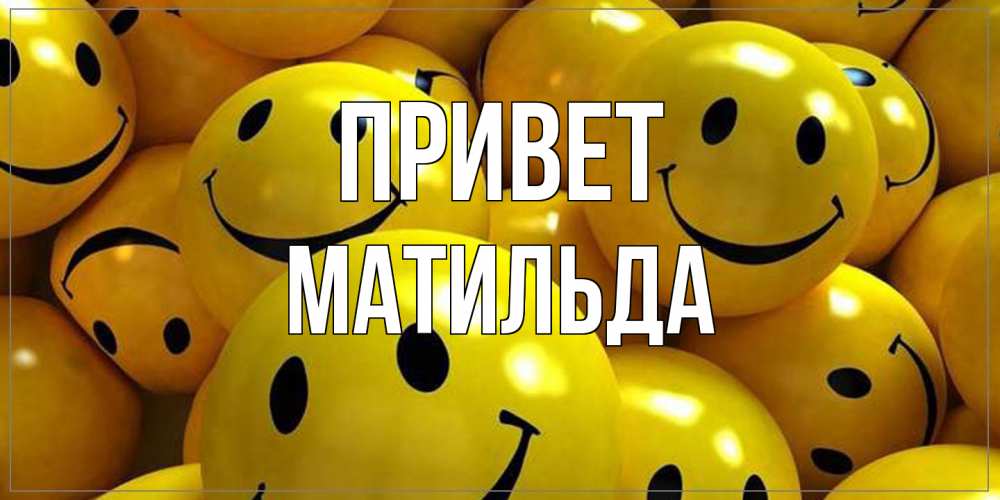 Открытка на каждый день с именем, Матильда Привет смайл Прикольная открытка с пожеланием онлайн скачать бесплатно 