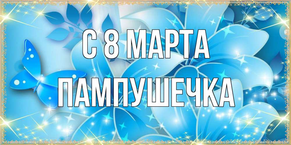 Открытка на каждый день с именем, пампушечка C 8 МАРТА современные открытки на международный женский день для любимой Прикольная открытка с пожеланием онлайн скачать бесплатно 