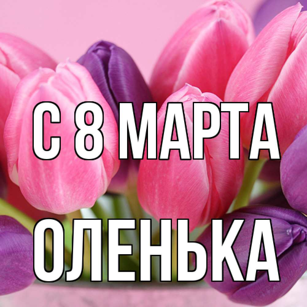 Открытка на каждый день с именем, Оленька C 8 МАРТА маме 1 Прикольная открытка с пожеланием онлайн скачать бесплатно 