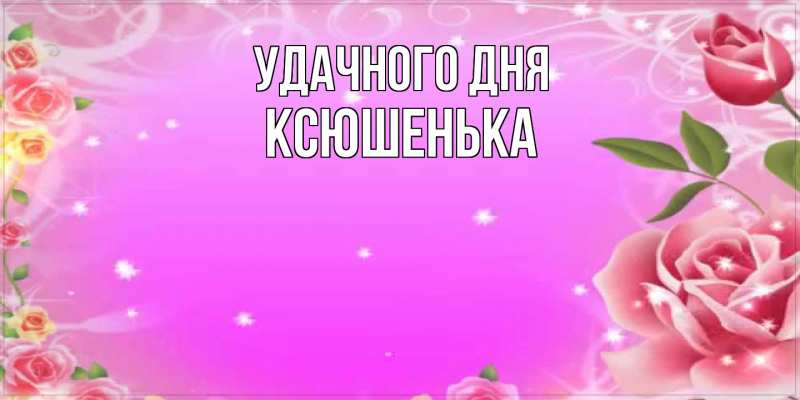 Картинка Удачного дня, Ксюшенька