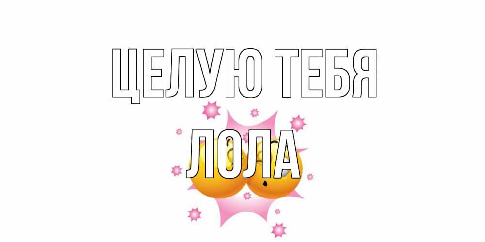 Открытка на каждый день с именем, Лола Целую тебя поцелуй Прикольная открытка с пожеланием онлайн скачать бесплатно 