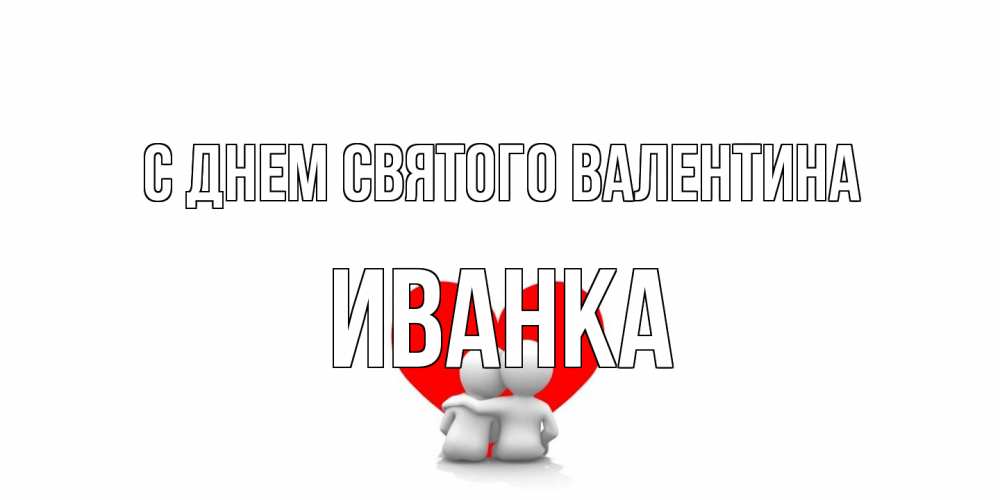 Открытка на каждый день с именем, Иванка С днем Святого Валентина парень и девушка обнимаются на валентинке Прикольная открытка с пожеланием онлайн скачать бесплатно 