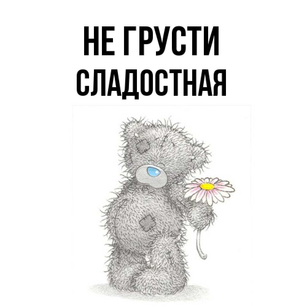 Открытка на каждый день с именем, Сладостная Не грусти Плюшевый медвежонок с заплатками Прикольная открытка с пожеланием онлайн скачать бесплатно 