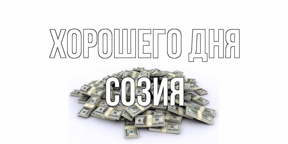 Открытка на каждый день с именем, Созия Хорошего дня гора долларов Прикольная открытка с пожеланием онлайн скачать бесплатно 