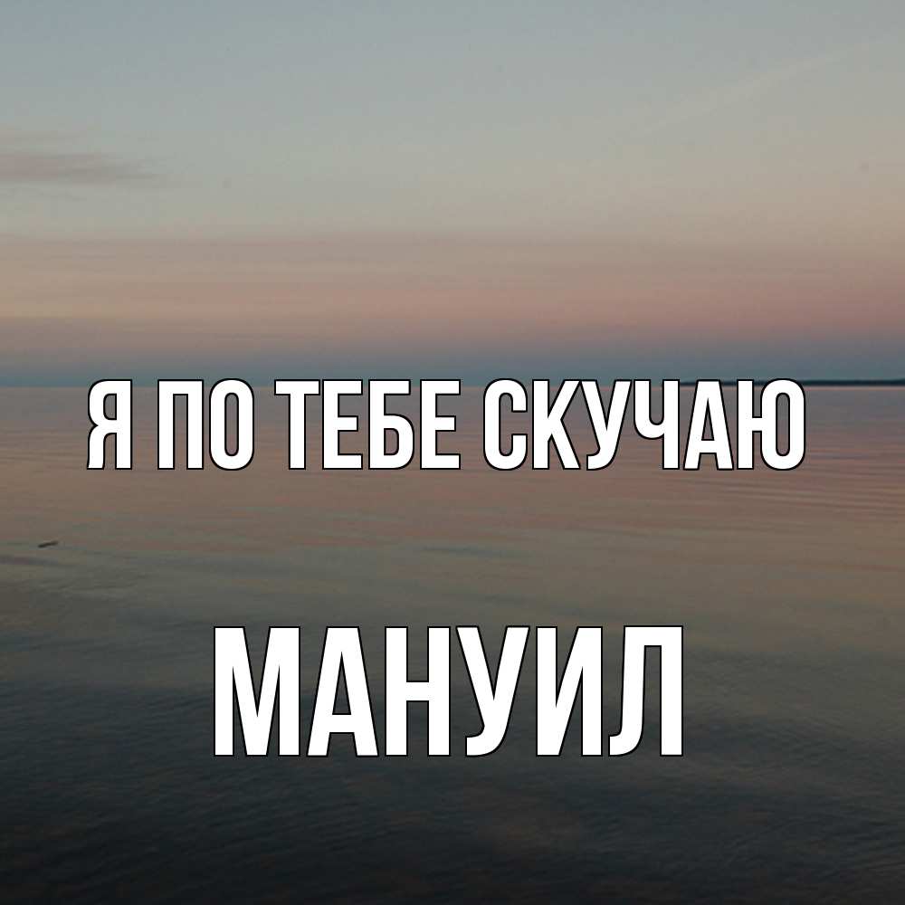 Открытка на каждый день с именем, Мануил Я по тебе скучаю пусто Прикольная открытка с пожеланием онлайн скачать бесплатно 