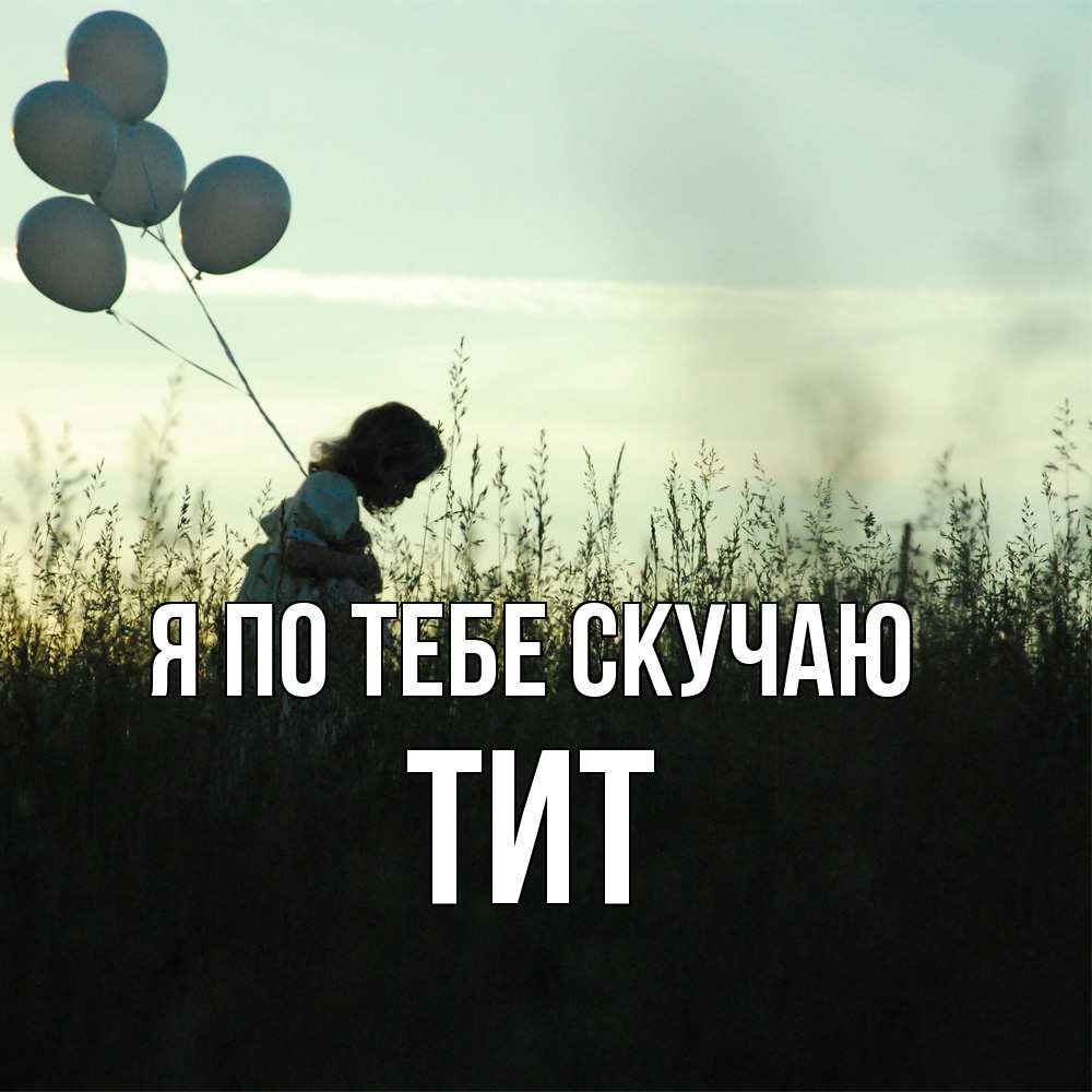 Открытка на каждый день с именем, Тит Я по тебе скучаю приходи ко мне и давай дружить Прикольная открытка с пожеланием онлайн скачать бесплатно 