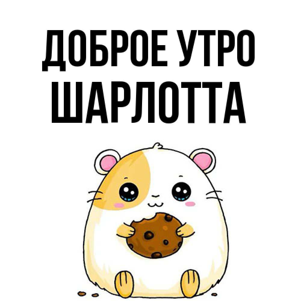 Открытка на каждый день с именем, Шарлотта Доброе утро есть печеньку. Утречко Прикольная открытка с пожеланием онлайн скачать бесплатно 