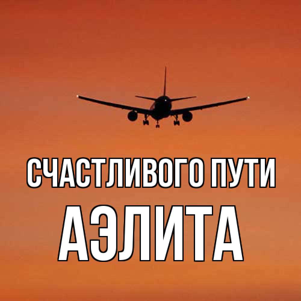 Открытка на каждый день с именем, Аэлита Счастливого пути силуэт самолета Прикольная открытка с пожеланием онлайн скачать бесплатно 