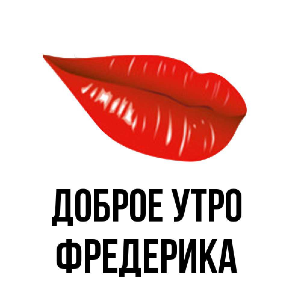 Открытка на каждый день с именем, Фредерика Доброе утро утрешний поцелуй Прикольная открытка с пожеланием онлайн скачать бесплатно 