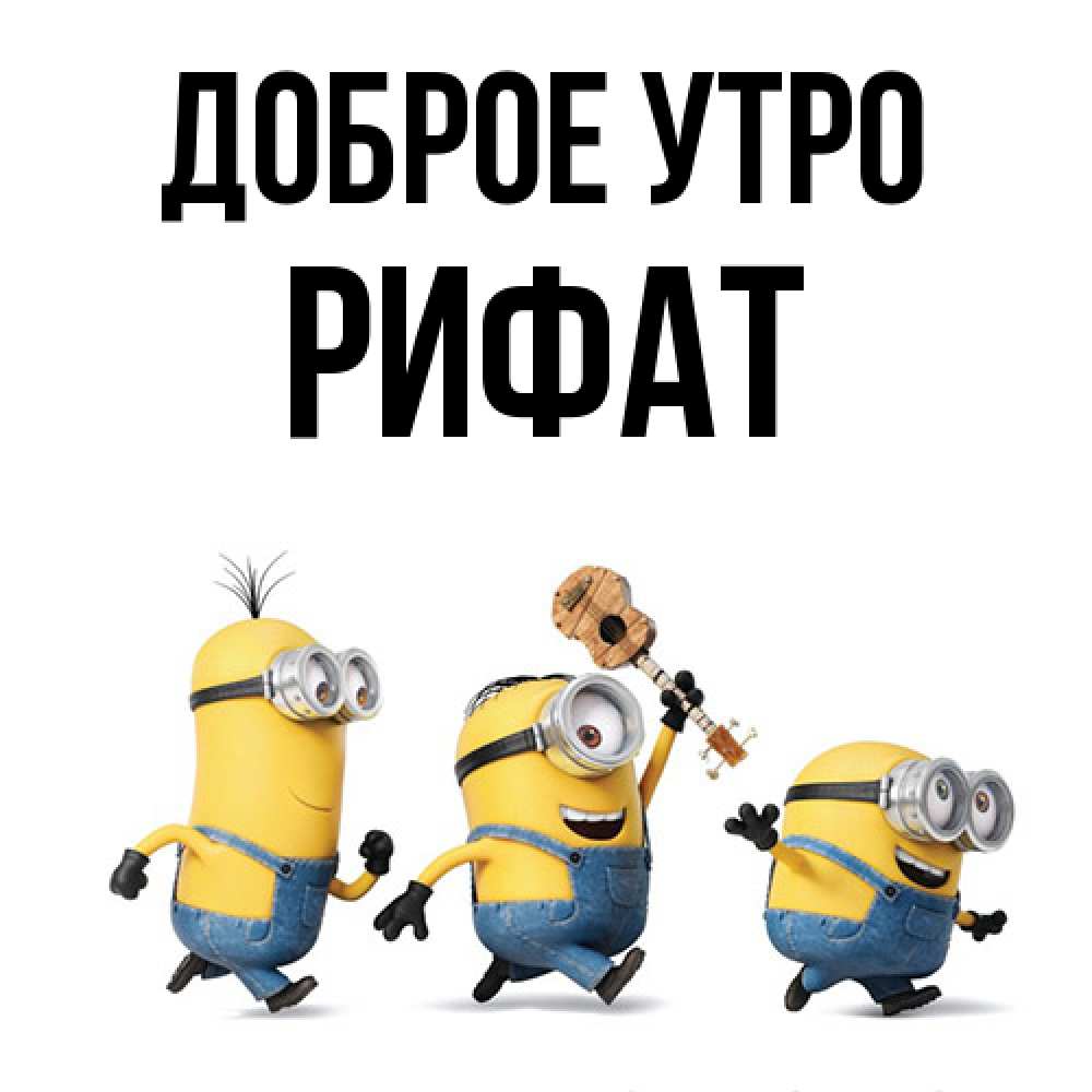 Открытка на каждый день с именем, Рифат Доброе утро миньоны и прекрасное утро Прикольная открытка с пожеланием онлайн скачать бесплатно 