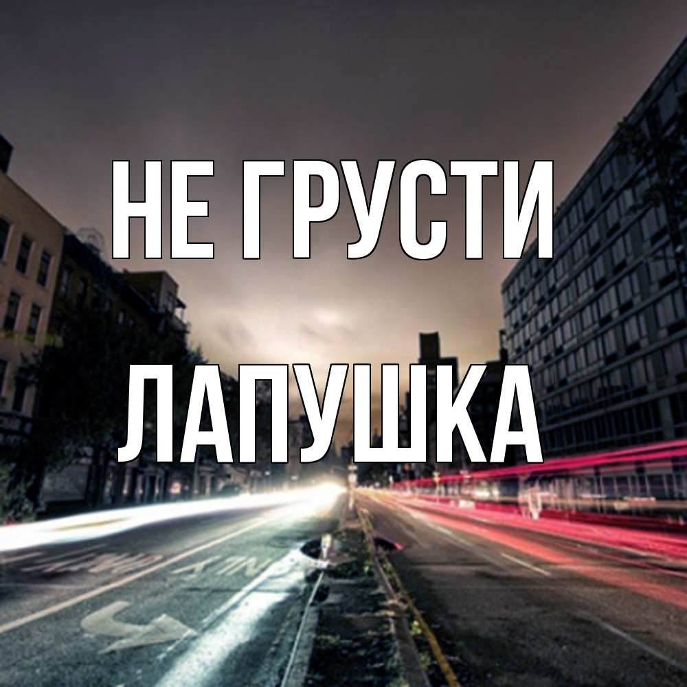 Открытка на каждый день с именем, лапушка Не грусти съемка ночью Прикольная открытка с пожеланием онлайн скачать бесплатно 
