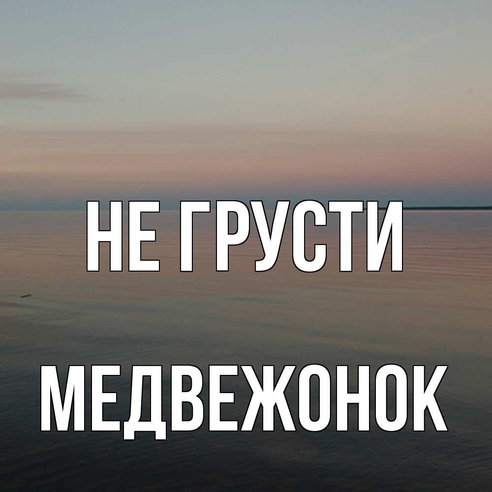 Открытка на каждый день с именем, медвежонок Не грусти водная гладь Прикольная открытка с пожеланием онлайн скачать бесплатно 