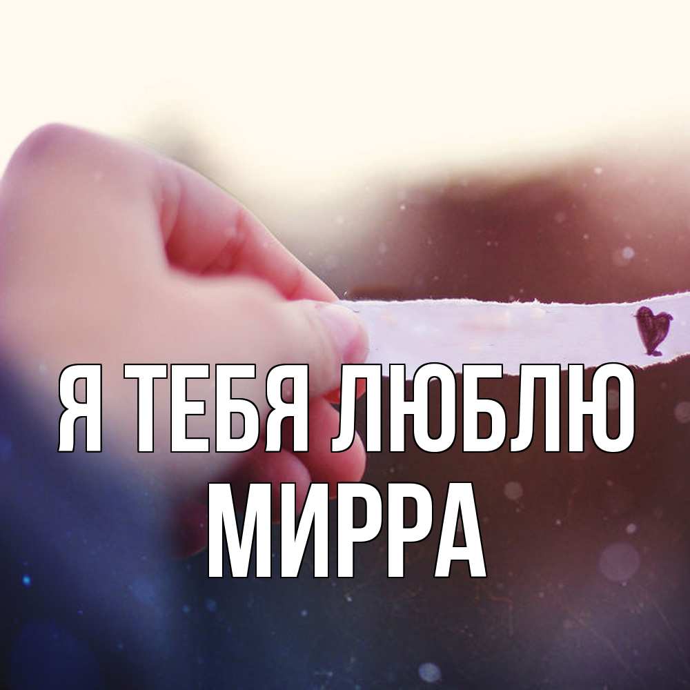 Открытка на каждый день с именем, Мирра Я тебя люблю для тебя Прикольная открытка с пожеланием онлайн скачать бесплатно 