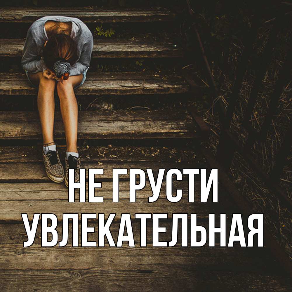 Открытка на каждый день с именем, Увлекательная Не грусти девушка сидит на деревянных ступеньках Прикольная открытка с пожеланием онлайн скачать бесплатно 