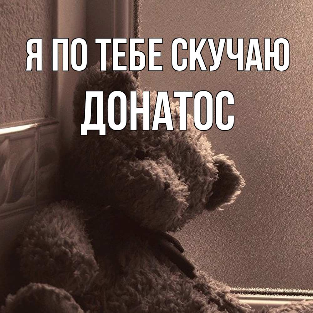 Открытка на каждый день с именем, Донатос Я по тебе скучаю скучаем тут Прикольная открытка с пожеланием онлайн скачать бесплатно 
