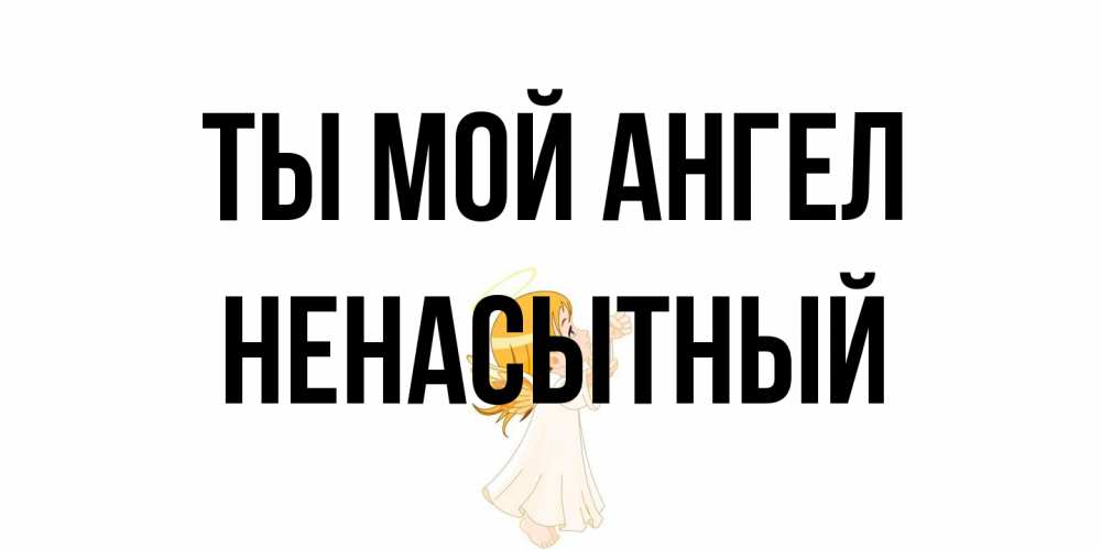 Открытка на каждый день с именем, Ненасытный Ты мой ангел ангел, девочка Прикольная открытка с пожеланием онлайн скачать бесплатно 