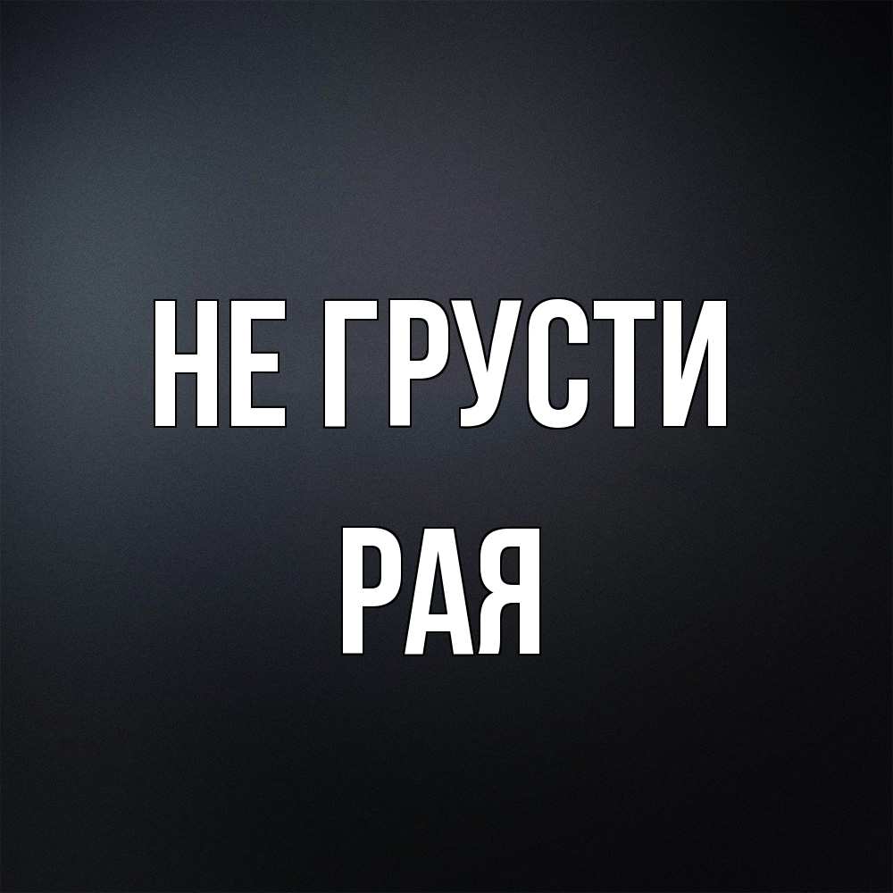 Открытка на каждый день с именем, Рая Не грусти Градиент серый Прикольная открытка с пожеланием онлайн скачать бесплатно 