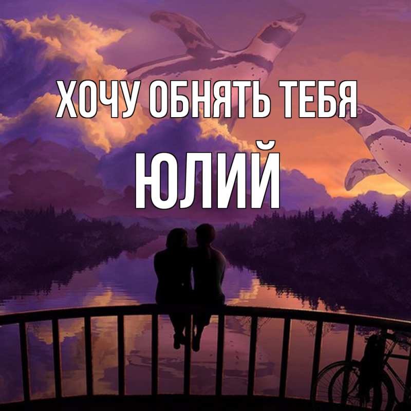 Картинка Хочу обнять тебя, Юлий