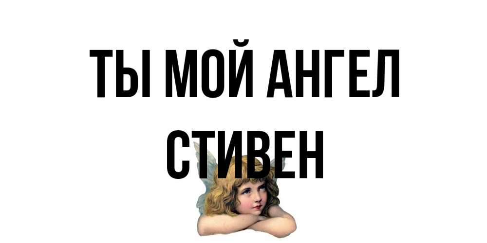 Открытка на каждый день с именем, Стивен Ты мой ангел ангел Прикольная открытка с пожеланием онлайн скачать бесплатно 