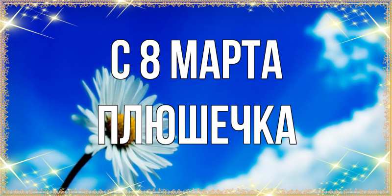 Открытка с именем, Плюшечка, C 8 МАРТА