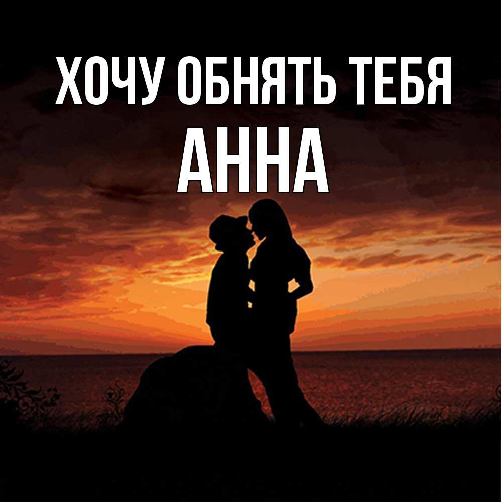 Открытка на каждый день с именем, Анна Хочу обнять тебя парень и девушка и оранжевое небо Прикольная открытка с пожеланием онлайн скачать бесплатно 