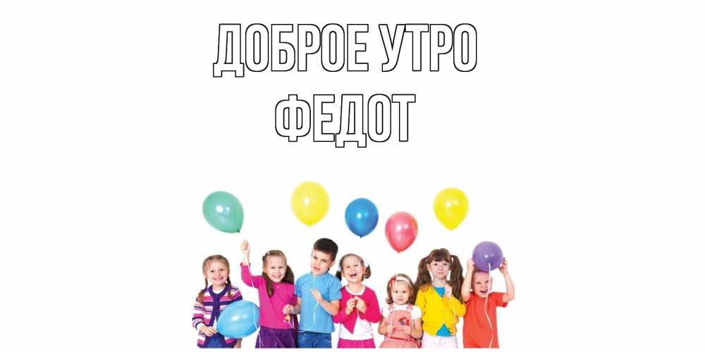 Открытка на каждый день с именем, Федот Доброе утро веселье Прикольная открытка с пожеланием онлайн скачать бесплатно 