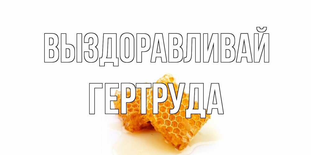 Открытка на каждый день с именем, Гертруда Выздоравливай скорейшего выздоровления для знакомых Прикольная открытка с пожеланием онлайн скачать бесплатно 