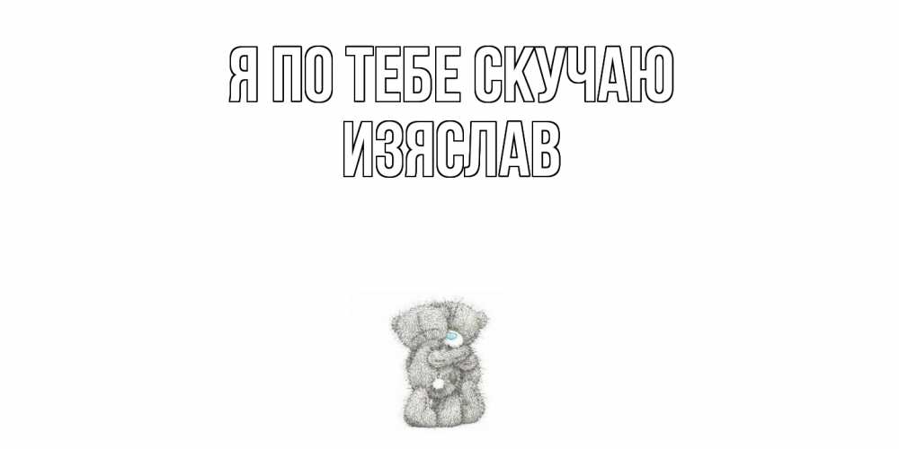 Открытка на каждый день с именем, Изяслав Я по тебе скучаю мишки Прикольная открытка с пожеланием онлайн скачать бесплатно 