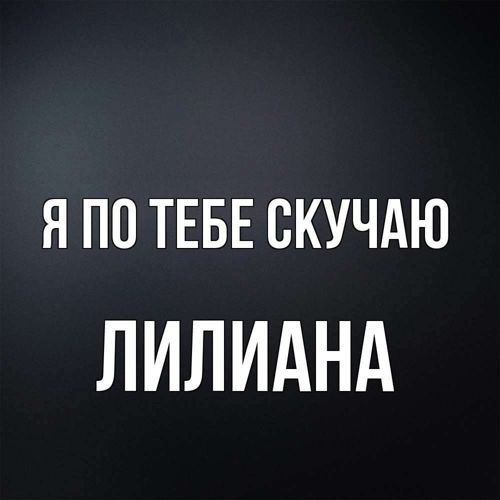 Открытка на каждый день с именем, Лилиана Я по тебе скучаю с подписью Прикольная открытка с пожеланием онлайн скачать бесплатно 