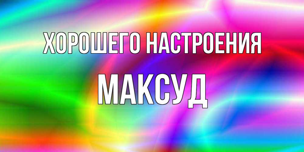 Открытка на каждый день с именем, Максуд Хорошего настроения радуга Прикольная открытка с пожеланием онлайн скачать бесплатно 