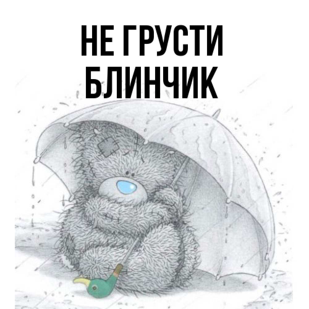 Открытка на каждый день с именем, Блинчик Не грусти спасите мишку Тедди Прикольная открытка с пожеланием онлайн скачать бесплатно 