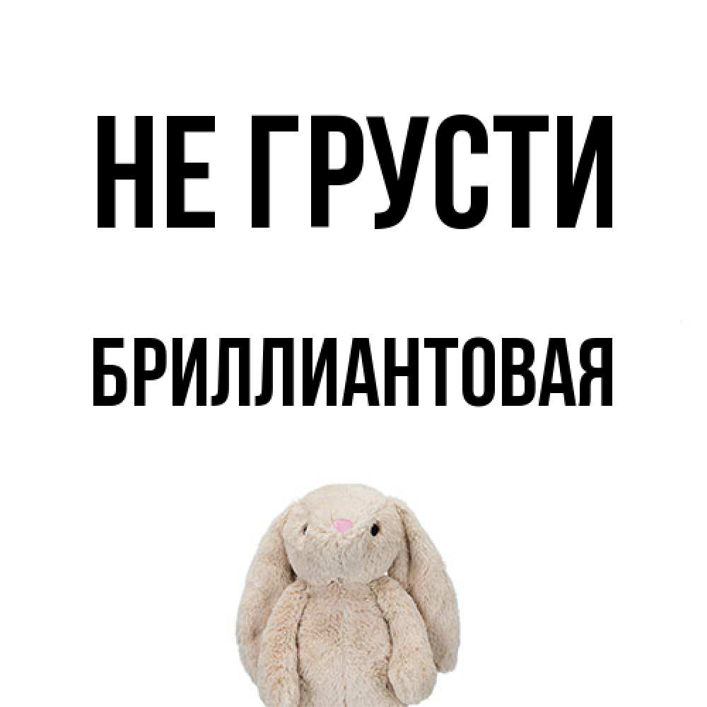 Открытка на каждый день с именем, Бpиллиантовая Не грусти детская игрушка зайчика Прикольная открытка с пожеланием онлайн скачать бесплатно 
